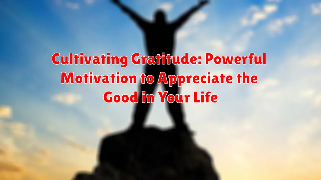 Cultivating Gratitude: Powerful Motivation to Appreciate the Good in Your Life