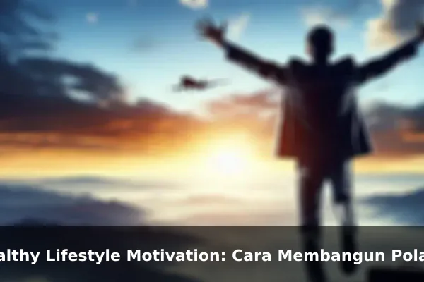 Healthy Lifestyle Motivation: Cara Membangun Pola Pikir yang Lebih Kuat Setiap Hari