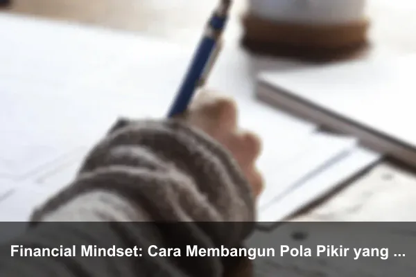 Financial Mindset: Cara Membangun Pola Pikir yang Lebih Kuat Setiap Hari