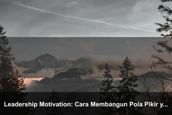 Leadership Motivation: Cara Membangun Pola Pikir yang Lebih Kuat Setiap Hari