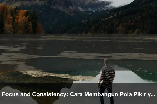 Focus and Consistency: Cara Membangun Pola Pikir yang Lebih Kuat Setiap Hari