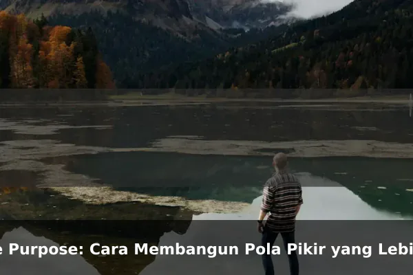 Life Purpose: Cara Membangun Pola Pikir yang Lebih Kuat Setiap Hari