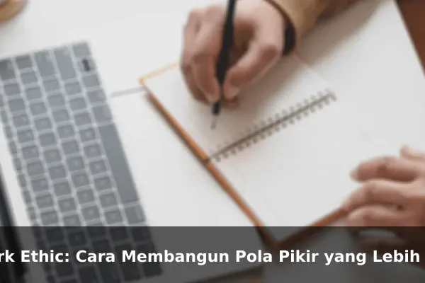 Work Ethic: Cara Membangun Pola Pikir yang Lebih Kuat Setiap Hari