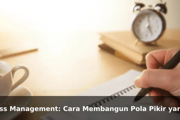 Stress Management: Cara Membangun Pola Pikir yang Lebih Kuat Setiap Hari