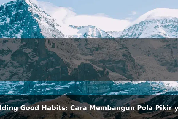 Building Good Habits: Cara Membangun Pola Pikir yang Lebih Kuat Setiap Hari