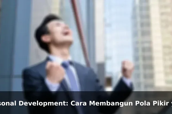 Personal Development: Cara Membangun Pola Pikir yang Lebih Kuat Setiap Hari