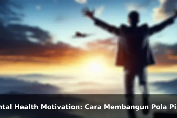 Mental Health Motivation: Cara Membangun Pola Pikir yang Lebih Kuat Setiap Hari