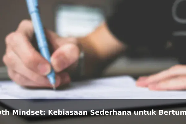 Growth Mindset: Kebiasaan Sederhana untuk Bertumbuh Lebih Baik