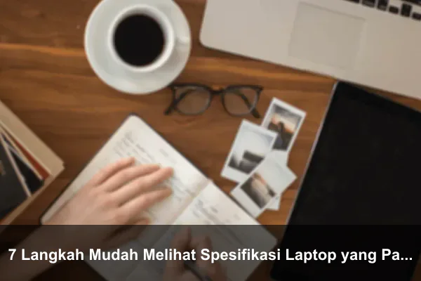 7 Langkah Mudah Melihat Spesifikasi Laptop yang Paling Akurat