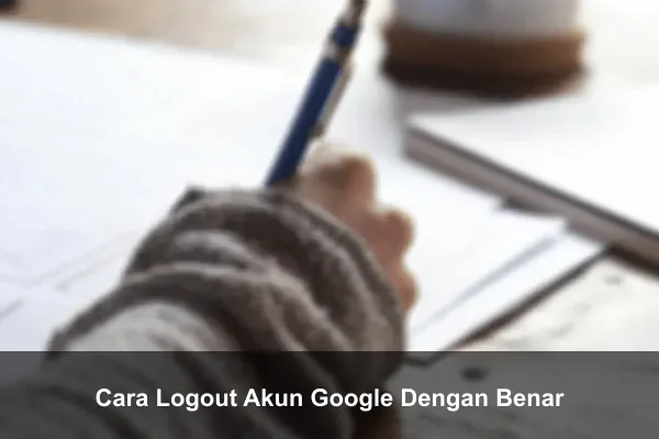 Cara Logout Akun Google Dengan Benar