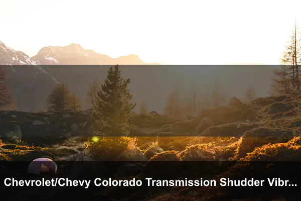 Chevrolet/Chevy Colorado Transmission Shudder Vibration Problems Fix & Warranty