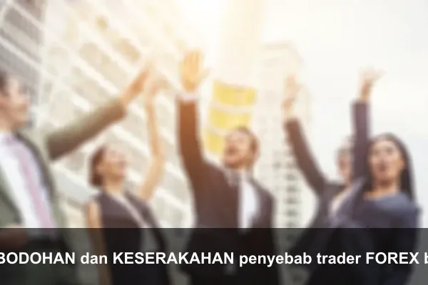 KEBODOHAN dan KESERAKAHAN penyebab trader FOREX bangkrut