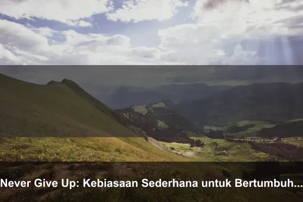 Never Give Up: Kebiasaan Sederhana untuk Bertumbuh Lebih Baik